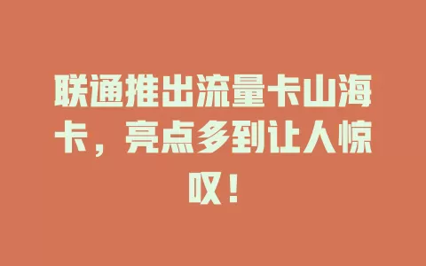 联通推出流量卡山海卡，亮点多到让人惊叹！