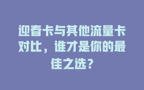 迎春卡与其他流量卡对比，谁才是你的最佳之选？