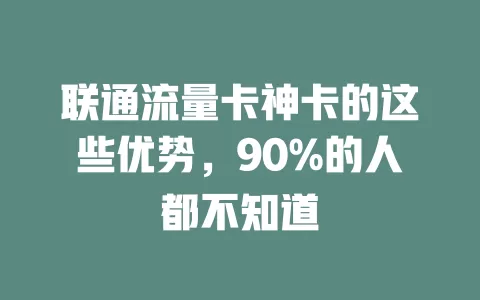 联通流量卡神卡的这些优势，90%的人都不知道