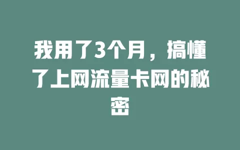 我用了3个月，搞懂了上网流量卡网的秘密
