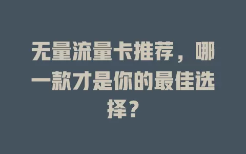 无量流量卡推荐，哪一款才是你的最佳选择？