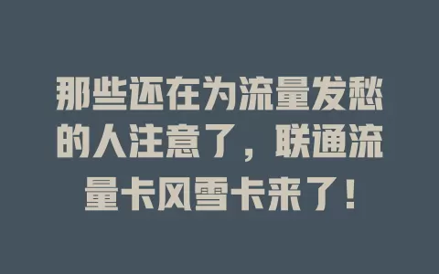那些还在为流量发愁的人注意了，联通流量卡风雪卡来了！