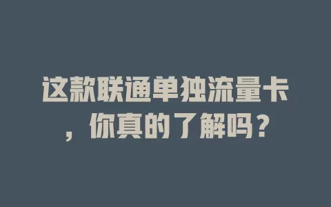 这款联通单独流量卡，你真的了解吗？