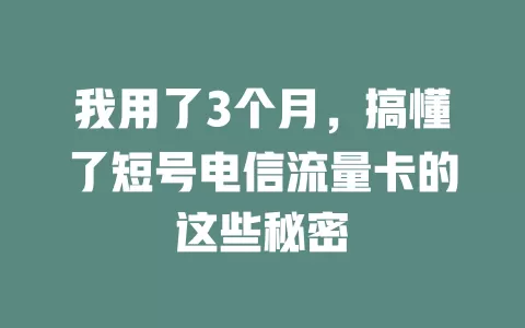 我用了3个月，搞懂了短号电信流量卡的这些秘密