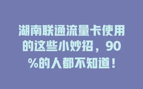 湖南联通流量卡使用的这些小妙招，90%的人都不知道！