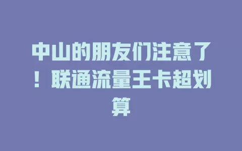 中山的朋友们注意了！联通流量王卡超划算