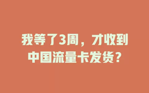 我等了3周，才收到中国流量卡发货？