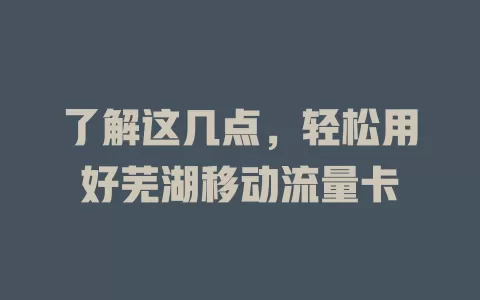 了解这几点，轻松用好芜湖移动流量卡