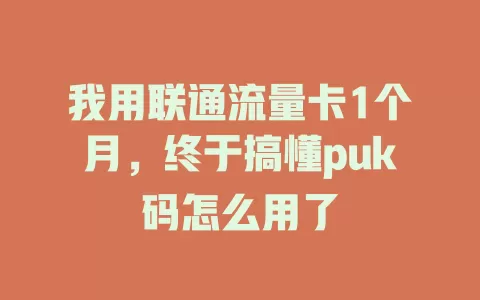 我用联通流量卡1个月，终于搞懂puk码怎么用了