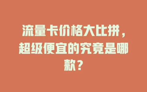 流量卡价格大比拼，超级便宜的究竟是哪款？