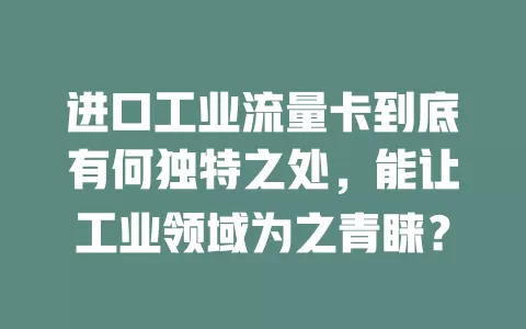 进口工业流量卡到底有何独特之处，能让工业领域为之青睐？