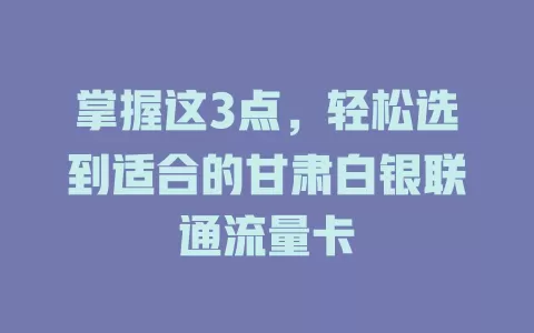 掌握这3点，轻松选到适合的甘肃白银联通流量卡