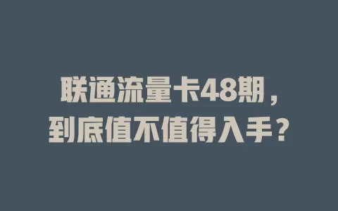 联通流量卡48期，到底值不值得入手？