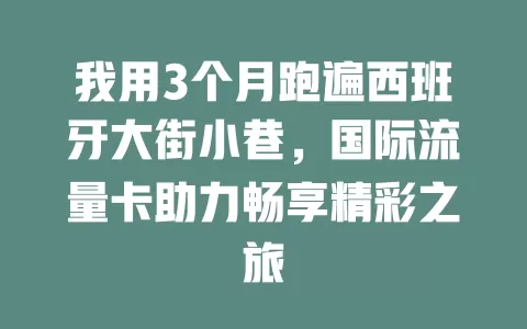 我用3个月跑遍西班牙大街小巷，国际流量卡助力畅享精彩之旅