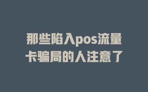 那些陷入pos流量卡骗局的人注意了