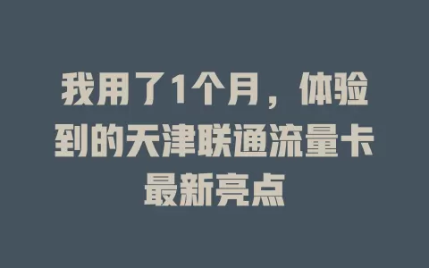 我用了1个月，体验到的天津联通流量卡最新亮点