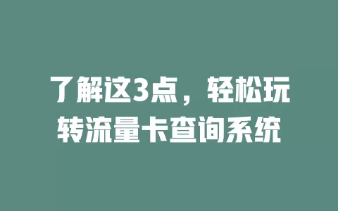 了解这3点，轻松玩转流量卡查询系统