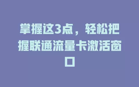 掌握这3点，轻松把握联通流量卡激活窗口