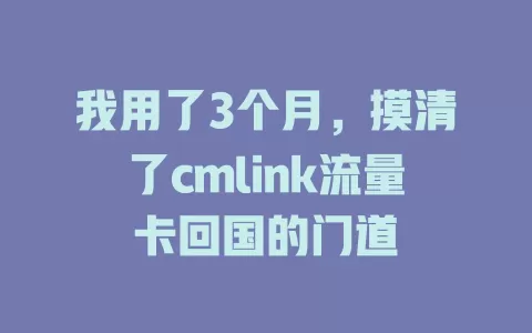 我用了3个月，摸清了cmlink流量卡回国的门道