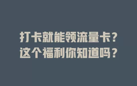 打卡就能领流量卡？这个福利你知道吗？