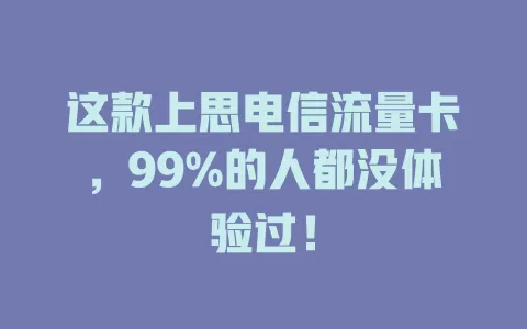 这款上思电信流量卡，99%的人都没体验过！