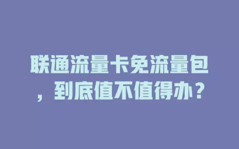 联通流量卡免流量包，到底值不值得办？