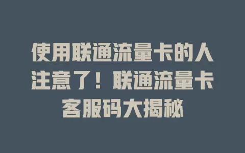 使用联通流量卡的人注意了！联通流量卡客服码大揭秘