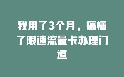 我用了3个月，搞懂了限速流量卡办理门道