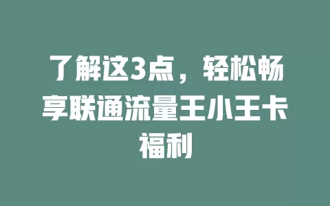了解这3点，轻松畅享联通流量王小王卡福利