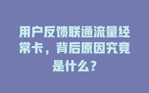用户反馈联通流量经常卡，背后原因究竟是什么？