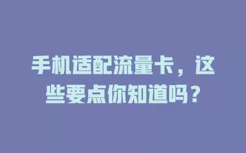 手机适配流量卡，这些要点你知道吗？