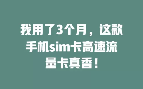 我用了3个月，这款手机sim卡高速流量卡真香！
