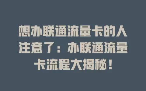 想办联通流量卡的人注意了：办联通流量卡流程大揭秘！
