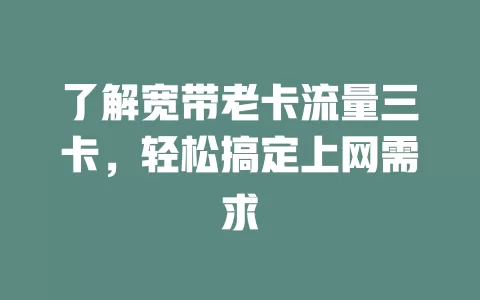 了解宽带老卡流量三卡，轻松搞定上网需求
