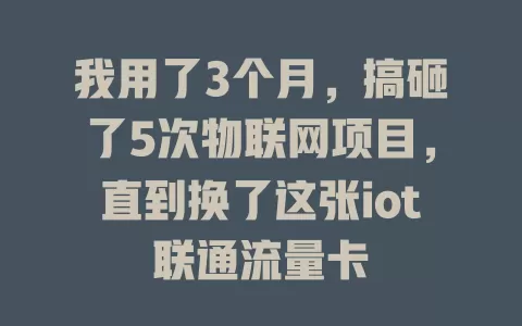 我用了3个月，搞砸了5次物联网项目，直到换了这张iot联通流量卡