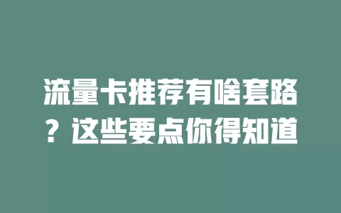 流量卡推荐有啥套路？这些要点你得知道