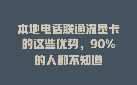 本地电话联通流量卡的这些优势，90%的人都不知道