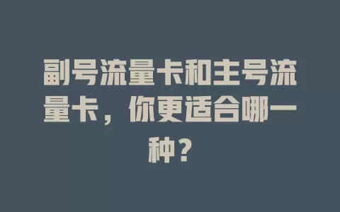 副号流量卡和主号流量卡，你更适合哪一种？