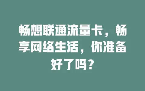 畅想联通流量卡，畅享网络生活，你准备好了吗？