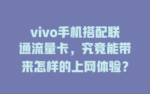 vivo手机搭配联通流量卡，究竟能带来怎样的上网体验？