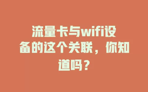 流量卡与wifi设备的这个关联，你知道吗？