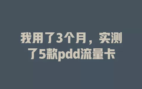 我用了3个月，实测了5款pdd流量卡