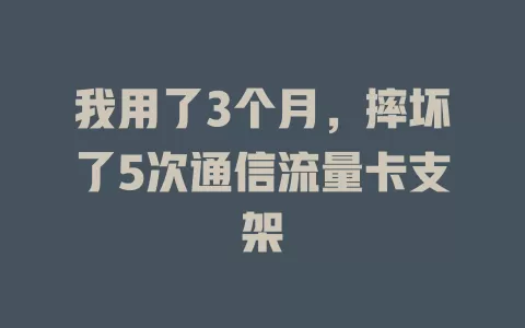 我用了3个月，摔坏了5次通信流量卡支架