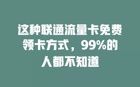 这种联通流量卡免费领卡方式，99%的人都不知道