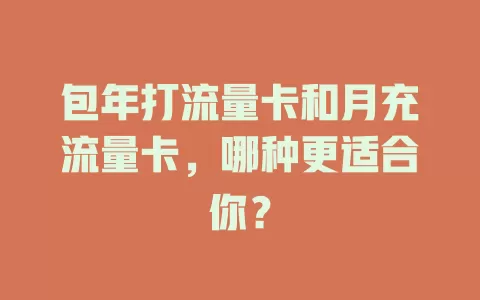 包年打流量卡和月充流量卡，哪种更适合你？