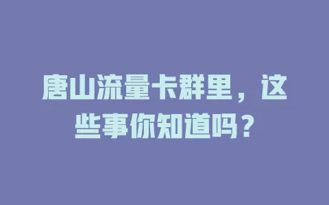 唐山流量卡群里，这些事你知道吗？