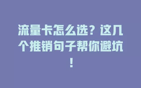 流量卡怎么选？这几个推销句子帮你避坑！