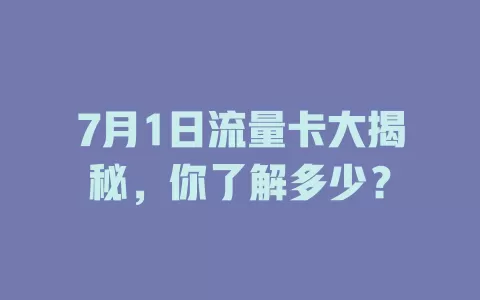 7月1日流量卡大揭秘，你了解多少？