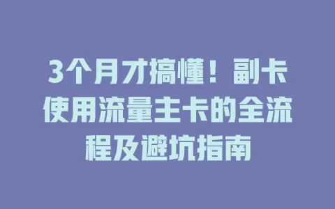 3个月才搞懂！副卡使用流量主卡的全流程及避坑指南