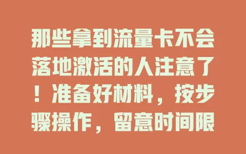 那些拿到流量卡不会落地激活的人注意了！准备好材料，按步骤操作，留意时间限制，轻松激活享便捷网络生活
